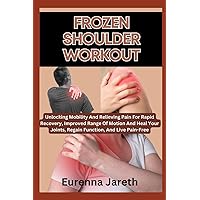 FROZEN SHOULDER WORKOUT: Unlocking Mobility And Relieving Pain For Rapid Recovery, Improved Range Of Motion And Heal Your Joints, Regain Function, And Live Pain-Free FROZEN SHOULDER WORKOUT: Unlocking Mobility And Relieving Pain For Rapid Recovery, Improved Range Of Motion And Heal Your Joints, Regain Function, And Live Pain-Free Paperback Kindle