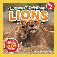 The Nature Kid's Guide to Lions: A Level 2 Reader for Curious Young Kids Who Love Lions! (The Nature Kid's Guide to Animals! - Level 2 Readers)