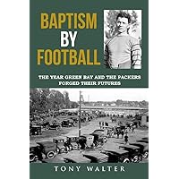 Baptism By Football: The Year Green Bay and the Packers Forged Their Futures Baptism By Football: The Year Green Bay and the Packers Forged Their Futures Paperback Kindle