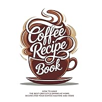The Coffee Book: How to Make the Best Cafe-Style Drinks at Home. Recipes for Your Coffee Machine and More