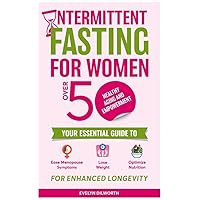 Intermittent Fasting for Women over 50, Healthy Aging and Empowerment: Your Essential Guide to Ease Menopause Symptoms, Lose Weight and Optimize Nutrition. Intermittent Fasting for Women over 50, Healthy Aging and Empowerment: Your Essential Guide to Ease Menopause Symptoms, Lose Weight and Optimize Nutrition. Kindle Hardcover Paperback