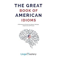 The Great Book of American Idioms: A Dictionary of American Idioms, Sayings, Expressions & Phrases The Great Book of American Idioms: A Dictionary of American Idioms, Sayings, Expressions & Phrases Paperback Kindle Audible Audiobook