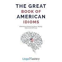 The Great Book of American Idioms: A Dictionary of American Idioms, Sayings, Expressions & Phrases