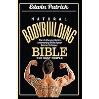 Natural Bodybuilding Bible for Busy People: The Life Changing Guide To Understanding All The Popular Exercise Techniques Natural Bodybuilding Bible for Busy People: The Life Changing Guide To Understanding All The Popular Exercise Techniques Paperback Kindle