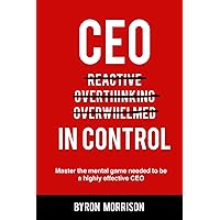 CEO In Control: Stop reacting, get out of your own head and master the mental game needed to be a highly effective CEO (The Effective CEO) CEO In Control: Stop reacting, get out of your own head and master the mental game needed to be a highly effective CEO (The Effective CEO) Paperback Kindle