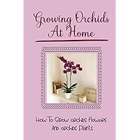 Growing Orchids At Home: How To Grow Orchids Flowers And Orchids Plants