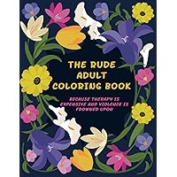 The Rude Adult Coloring Book: Because Therapy is Expensive and Violence is Frowned Upon (Adult Coloring Books - Because Therapy is Expensive)