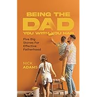 Being the Dad You Wish You Had: Five Big Stones For Effective Fatherhood Being the Dad You Wish You Had: Five Big Stones For Effective Fatherhood Paperback Kindle