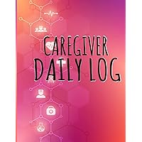 CAREGIVER DAILY LOG BOOK: CAREGIVER Daily activities, Tasks, Medication taken, Meals, Weight, Blood pressure and More,