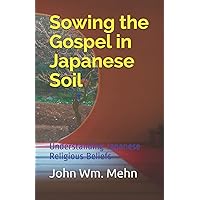 Sowing the Gospel in Japanese Soil: Understanding Japanese Religious Beliefs Sowing the Gospel in Japanese Soil: Understanding Japanese Religious Beliefs Paperback Kindle