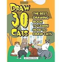 Draw 30 Cats: The Best Drawing Book to Learn How to Draw Cats Draw 30 Cats: The Best Drawing Book to Learn How to Draw Cats Paperback