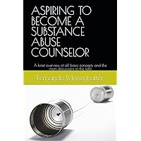 ASPIRING TO BECOME A SUBSTANCE ABUSE COUNSELOR: A brief overview of all basic concepts and the main discussions in the field ASPIRING TO BECOME A SUBSTANCE ABUSE COUNSELOR: A brief overview of all basic concepts and the main discussions in the field Paperback Kindle