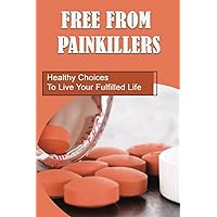 Free From Painkillers: Healthy Choices To Live Your Fulfilled Life