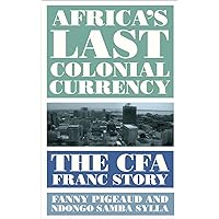 Africa's Last Colonial Currency: The CFA Franc Story Africa's Last Colonial Currency: The CFA Franc Story Paperback Kindle Hardcover