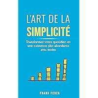 L'art de la simplicité: Transformez votre quotidien en une existence plus abondante avec moins (French Edition) L'art de la simplicité: Transformez votre quotidien en une existence plus abondante avec moins (French Edition) Kindle Paperback