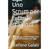 Uno Scrum per tutte le stagioni: Sbocciare con Scrum: Navigando le Stagioni del Cambiamento Agile (Italian Edition) Uno Scrum per tutte le stagioni: Sbocciare con Scrum: Navigando le Stagioni del Cambiamento Agile (Italian Edition) Kindle Hardcover Paperback