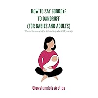 How to say goodbye to dandruff. For babies and adults: The ultimate guide to having a healthy scalp