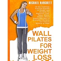 Wall Pilates Workouts: 30 Day Challenge Exercise Program for Weight Loss Suitable For Beginners, Kids, Teens, Adults, Seniors, Men & Women Who Want to ... Balance at Home (Wall Pilates Workouts Book)