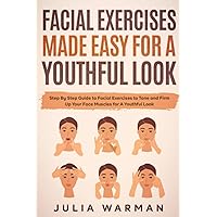 Facial Exercises Made Easy For a Youthful Look: Step By Step Guide to Facial Exercises to Tone and Firm Up Your Face Muscles for A Youthful Look Facial Exercises Made Easy For a Youthful Look: Step By Step Guide to Facial Exercises to Tone and Firm Up Your Face Muscles for A Youthful Look Paperback Kindle Hardcover