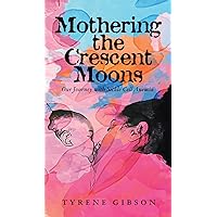 Mothering the Crescent Moons: Our Journey with Sickle Cell Anemia Mothering the Crescent Moons: Our Journey with Sickle Cell Anemia Hardcover Kindle Paperback