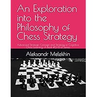 An Exploration into the Philosophy of Chess Strategy: Advanced Strategic Concept and Strategy of Cognitive Chess Learning: A Book #2/8 of Series An Exploration into the Philosophy of Chess Strategy: Advanced Strategic Concept and Strategy of Cognitive Chess Learning: A Book #2/8 of Series Hardcover Paperback