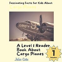 Fascinating Facts for Kids About Cargo Planes: A Level 1 Reader Book About Cargo Planes (Paws, Claws, and Flappy Wings: A Level 1 Reading Adventure with Animals - Discover the Joy of Reading Together)