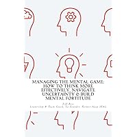Managing The Mental Game: How To Think More Effectively, Navigate Uncertainty, A Managing The Mental Game: How To Think More Effectively, Navigate Uncertainty, A Paperback