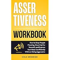 Assertiveness Workbook: How to Stop People Pleasing, Stand Up For Yourself, and Express Your Ideas Confidently without Being Aggressive (Communication Skills)