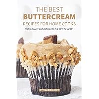 The Best Buttercream Recipes for Home Cooks: The Ultimate Cookbook for The Best Desserts The Best Buttercream Recipes for Home Cooks: The Ultimate Cookbook for The Best Desserts Paperback Kindle