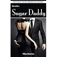 How to Be a Sugar Daddy: The Complete Guide to Living the Sugar Daddy Lifestyle Without Going Broke or Insane How to Be a Sugar Daddy: The Complete Guide to Living the Sugar Daddy Lifestyle Without Going Broke or Insane Paperback Kindle