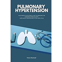 Pulmonary Hypertension: A Beginner's Quick Start Guide to Managing the Condition Through Diet, With Sample Recipes and a 7-Day Meal Plan Pulmonary Hypertension: A Beginner's Quick Start Guide to Managing the Condition Through Diet, With Sample Recipes and a 7-Day Meal Plan Paperback Kindle