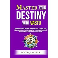 Master Your DESTINY With Vastu: Empower Your Health, Relationships, Career, and Finances; Learn to Harness The Immense Power of Directions to Create ... Life. (LIFE-MASTERY With Vastu/Feng-Shui)