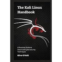 The Kali Linux Handbook: A Practical Guide to Advanced Cybersecurity Techniques The Kali Linux Handbook: A Practical Guide to Advanced Cybersecurity Techniques Hardcover Kindle Paperback