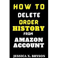 How to Delete Order History from Amazon Account.: A Step-By-Step Guide With Screenshots on How to Keep Your Orders Private (Your Amazon Account Aid) How to Delete Order History from Amazon Account.: A Step-By-Step Guide With Screenshots on How to Keep Your Orders Private (Your Amazon Account Aid) Kindle