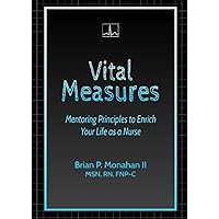 Vital Measures: Mentoring Principles to Enrich Your Life as a Nurse Vital Measures: Mentoring Principles to Enrich Your Life as a Nurse Paperback