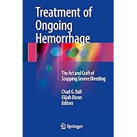 Treatment of Ongoing Hemorrhage: The Art and Craft of Stopping Severe Bleeding Treatment of Ongoing Hemorrhage: The Art and Craft of Stopping Severe Bleeding Kindle Hardcover Paperback