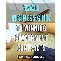 Small Business Guide to Winning Government Contracts: Maximizing Profitability with Strategic Planning: A Comprehensive Handbook to Navigating Government Contracting for Small Business Success.