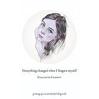 Everything Changed When I Forgave Myself: growing up is a wonderful thing to do Everything Changed When I Forgave Myself: growing up is a wonderful thing to do Paperback Kindle