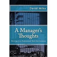 A Manager's Thoughts: Thriving in a Professional Work Environment A Manager's Thoughts: Thriving in a Professional Work Environment Paperback Kindle