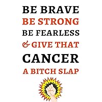 Be Brave Be Strong Be Fearless & Give That Cancer A Bitch Slap: Funny Journal / Notebook / Planner, Cancer Gifts For Patients Be Brave Be Strong Be Fearless & Give That Cancer A Bitch Slap: Funny Journal / Notebook / Planner, Cancer Gifts For Patients Paperback