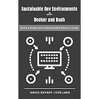 Sustainable Dev Environments with Docker and Bash: Build a Stable and Maintainable Place to Code Sustainable Dev Environments with Docker and Bash: Build a Stable and Maintainable Place to Code Kindle Paperback