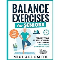 Balance Exercises for Seniors: Prevent Falls, Improve Stability and Posture with Simple Home Workouts (Quick Home Workout Books for Men and Women)