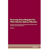 Reversing Gram-Negative Toe Web Infection: Kidney Filtration The Raw Vegan Plant-Based Detoxification & Regeneration Workbook for Healing Patients. Volume 5