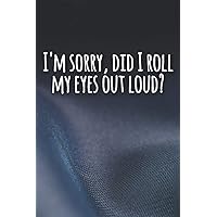 I'm Sorry, Did I Roll My Eyes Out Loud?: Funny Lined sarcastic Journal, 120 Pages, 6 x 9, Soft Cover, Matte Finish