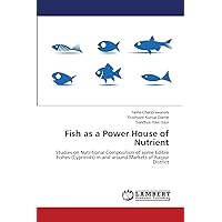 Fish as a Power House of Nutrient: Studies on Nutritional Composition of some Edible Fishes (Cyprinids) in and around Markets of Raipur District Fish as a Power House of Nutrient: Studies on Nutritional Composition of some Edible Fishes (Cyprinids) in and around Markets of Raipur District Paperback