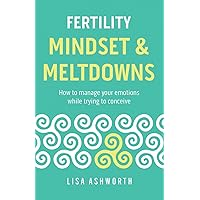 Fertility: Mindset & Meltdowns: How to Manage Your Emotions While Trying to Conceive Fertility: Mindset & Meltdowns: How to Manage Your Emotions While Trying to Conceive Paperback Kindle