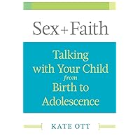 Sex + Faith: Talking with Your Child from Birth to Adolescence Sex + Faith: Talking with Your Child from Birth to Adolescence Paperback Kindle