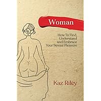 Woman: How To Find, Understand and Embrace Your Sexual Pleasure Woman: How To Find, Understand and Embrace Your Sexual Pleasure Paperback Kindle Audible Audiobook