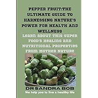 PEPPER FRUIT:THE ULTIMATE GUIDE TO HARNESSING NATURE'S POWER FOR HEALTH AND WELLNESS: Learn about this Super food's healing and nutritional properties from Mother Nature. PEPPER FRUIT:THE ULTIMATE GUIDE TO HARNESSING NATURE'S POWER FOR HEALTH AND WELLNESS: Learn about this Super food's healing and nutritional properties from Mother Nature. Kindle Paperback