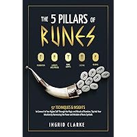 The 5 Pillars of Runes: 97 Techniques & Insights to Connect to Your Higher Self Through the Magic and Rituals of Runelore. Tap Into Your Intuition by Harnessing the Power and Wisdom of Runic Symbols